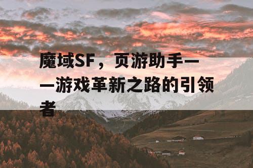 魔域SF，页游助手——游戏革新之路的引领者