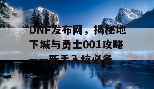 DNF发布网，揭秘地下城与勇士001攻略——新手入坑必备