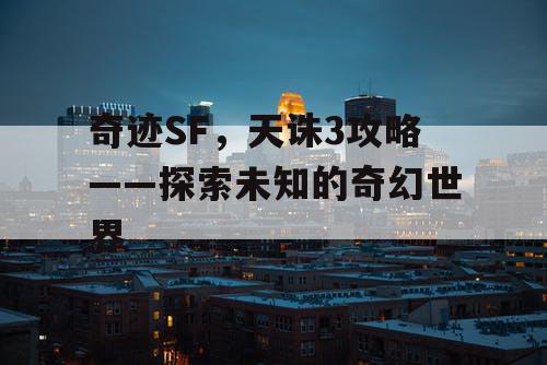 奇迹SF，天诛3攻略——探索未知的奇幻世界