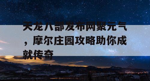 天龙八部发布网聚元气，摩尔庄园攻略助你成就传奇