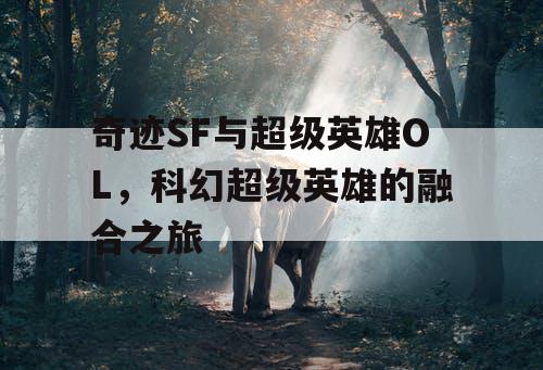 奇迹SF与超级英雄OL，科幻超级英雄的融合之旅