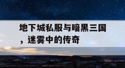 地下城私服与暗黑三国，迷雾中的传奇