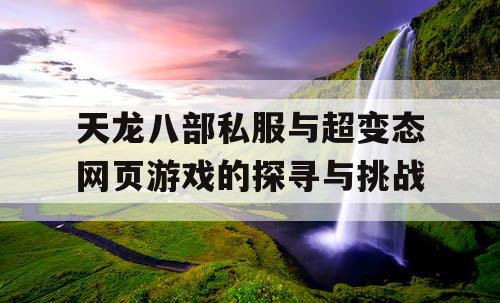 天龙八部私服与超变态网页游戏的探寻与挑战