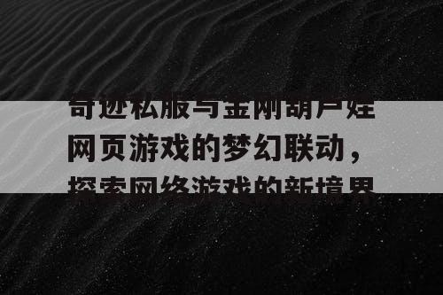 奇迹私服与金刚葫芦娃网页游戏的梦幻联动，探索网络游戏的新境界