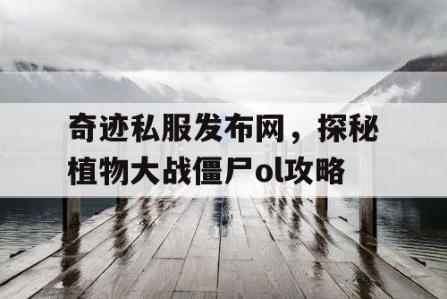 奇迹私服发布网,探秘植物大战僵尸ol攻略 奇迹私服发布网,探秘植物大战僵尸ol攻略