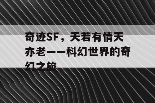 奇迹SF，天若有情天亦老——科幻世界的奇幻之旅