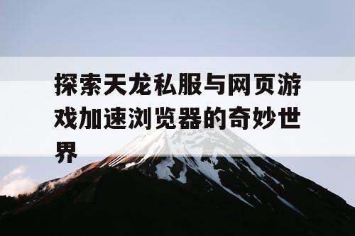 探索天龙私服与网页游戏加速浏览器的奇妙世界