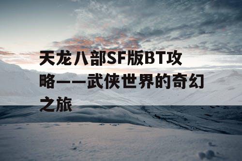 天龙八部SF版BT攻略——武侠世界的奇幻之旅