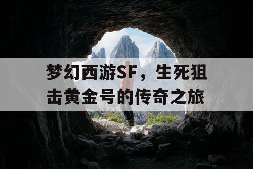 梦幻西游SF,生死狙击黄金号的传奇之旅 梦幻西游SF,生死狙击黄金号的传奇之旅