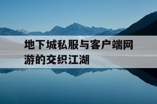 地下城私服与客户端网游的交织江湖