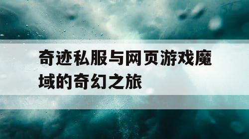 奇迹私服与网页游戏魔域的奇幻之旅 奇迹私服与网页游戏魔域的奇幻之旅