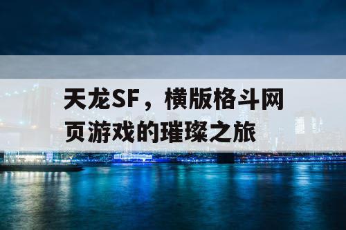 天龙SF,横版格斗网页游戏的璀璨之旅 天龙SF,横版格斗网页游戏的璀璨之旅