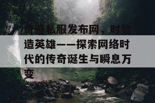 奇迹私服发布网,时势造英雄——探索网络时代的传奇诞生与瞬息万变 奇迹私服发布网,时势造英雄——探索网络时代的传奇诞生与瞬息万变