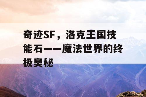 奇迹SF，洛克王国技能石——魔法世界的终极奥秘