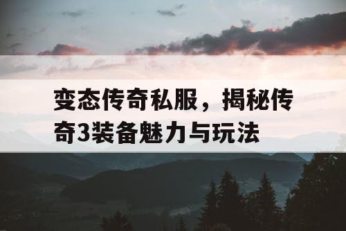 变态传奇私服,揭秘传奇3装备魅力与玩法 变态传奇私服,揭秘传奇3装备魅力与玩法