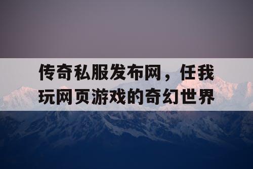 传奇私服发布网，任我玩网页游戏的奇幻世界