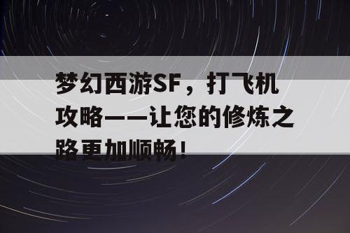 梦幻西游SF,打飞机攻略——让您的修炼之路更加顺畅! 梦幻西游SF,打飞机攻略——让您的修炼之路更加顺畅!