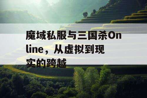 魔域私服与三国杀Online,从虚拟到现实的跨越 魔域私服与三国杀Online,从虚拟到现实的跨越
