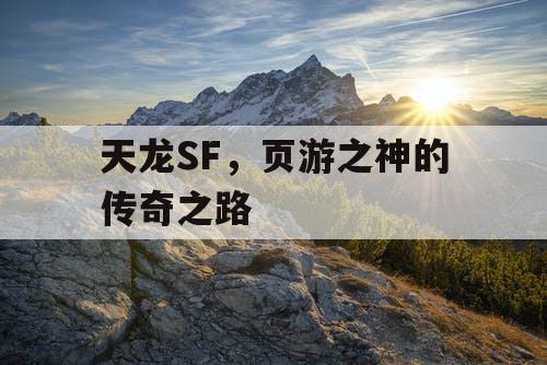 天龙SF,页游之神的传奇之路 天龙SF,页游之神的传奇之路