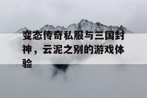 变态传奇私服与三国封神，云泥之别的游戏体验