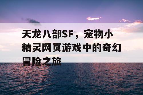 天龙八部SF，宠物小精灵网页游戏中的奇幻冒险之旅