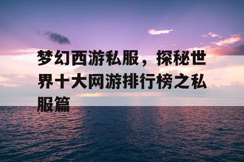 梦幻西游私服,探秘世界十大网游排行榜之私服篇 梦幻西游私服,探秘世界十大网游排行榜之私服篇