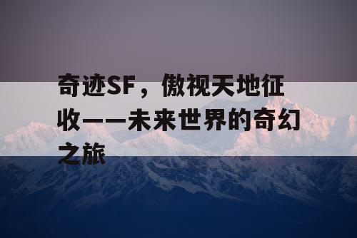 奇迹SF，傲视天地征收——未来世界的奇幻之旅