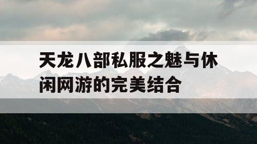 天龙八部私服之魅与休闲网游的完美结合