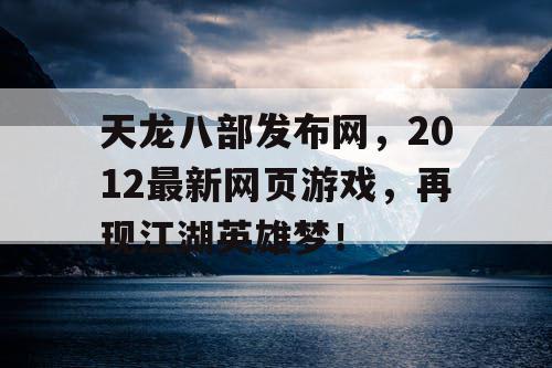 天龙八部发布网，2012最新网页游戏，再现江湖英雄梦！
