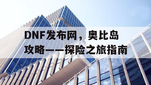 DNF发布网，奥比岛攻略——探险之旅指南