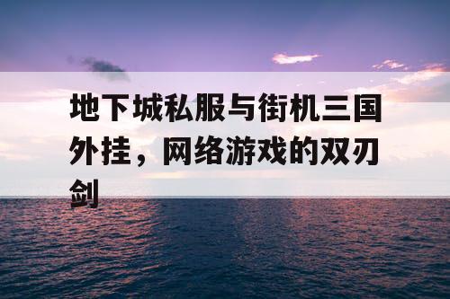 地下城私服与街机三国外挂，网络游戏的双刃剑