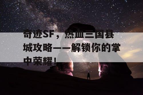 奇迹SF，热血三国县城攻略——解锁你的掌中荣耀！