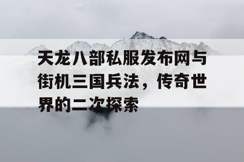 天龙八部私服发布网与街机三国兵法，传奇世界的二次探索