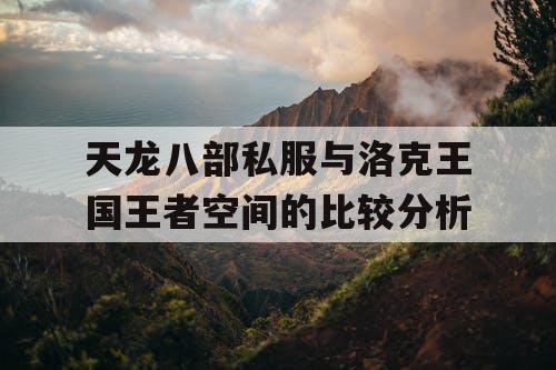天龙八部私服与洛克王国王者空间的比较分析