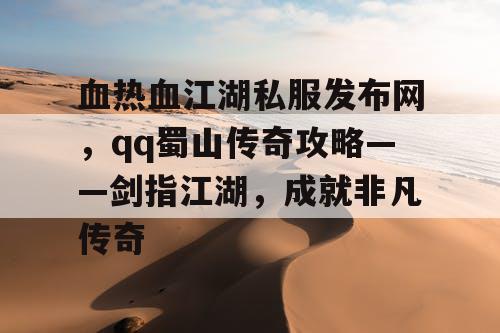 血热血江湖私服发布网，qq蜀山传奇攻略——剑指江湖，成就非凡传奇