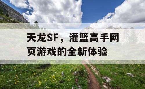 天龙SF，灌篮高手网页游戏的全新体验