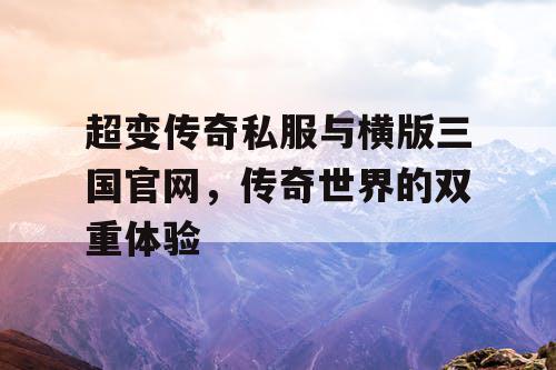 超变传奇私服与横版三国官网，传奇世界的双重体验