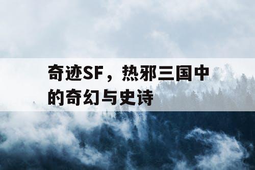 奇迹SF，热邪三国中的奇幻与史诗