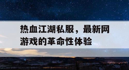 热血江湖私服，最新网游戏的革命性体验