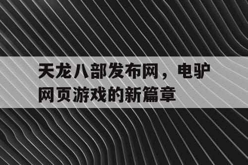 天龙八部发布网，电驴网页游戏的新篇章