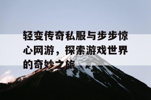 轻变传奇私服与步步惊心网游，探索游戏世界的奇妙之旅
