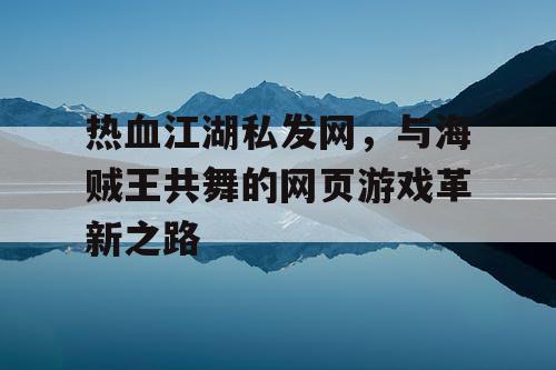 热血江湖私发网，与海贼王共舞的网页游戏革新之路