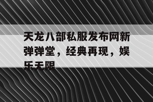 天龙八部私服发布网新弹弹堂，经典再现，娱乐无限