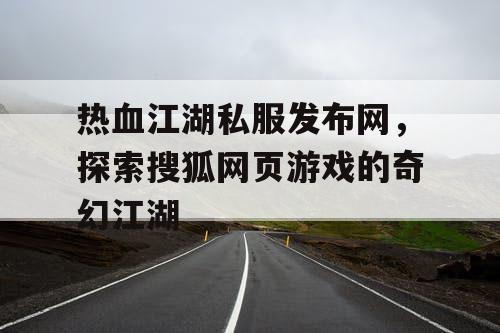热血江湖私服发布网，探索搜狐网页游戏的奇幻江湖