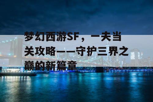 梦幻西游SF，一夫当关攻略——守护三界之巅的新篇章