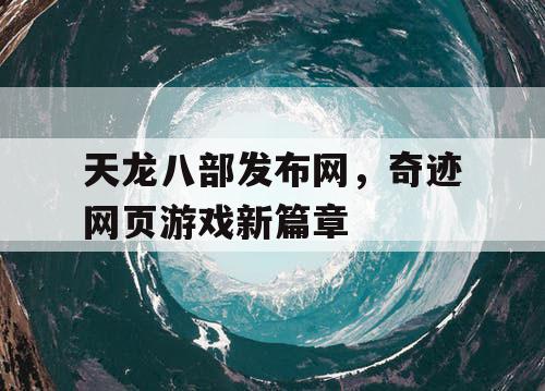 天龙八部发布网，奇迹网页游戏新篇章