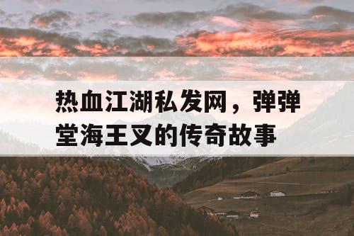 热血江湖私发网，弹弹堂海王叉的传奇故事