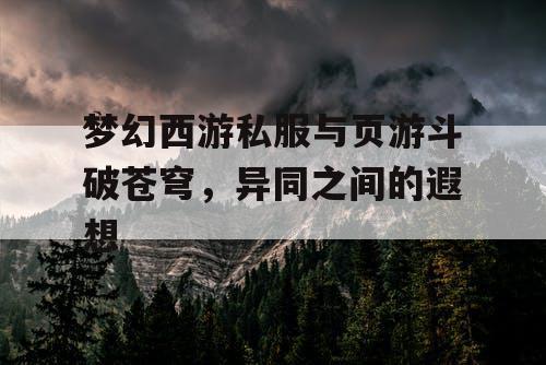 梦幻西游私服与页游斗破苍穹，异同之间的遐想