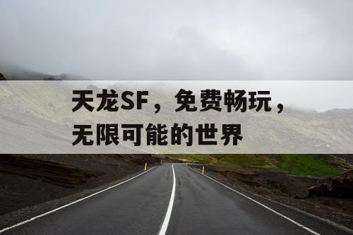 天龙SF，免费畅玩，无限可能的世界
