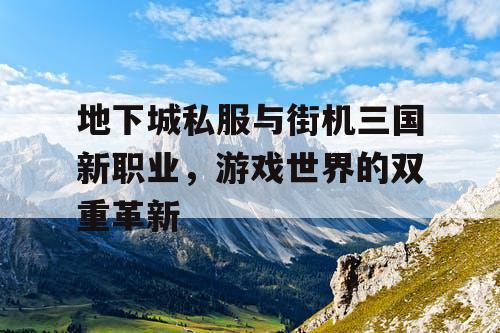 地下城私服与街机三国新职业，游戏世界的双重革新